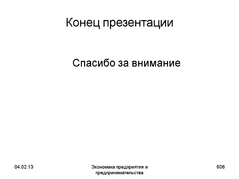 04.02.13 Экономика предприятия и предпринимательства 606 Конец презентации Спасибо за внимание 04.02.13 Экономика предприятия и предпринимательства 606 Конец презентации Спасибо за внимание